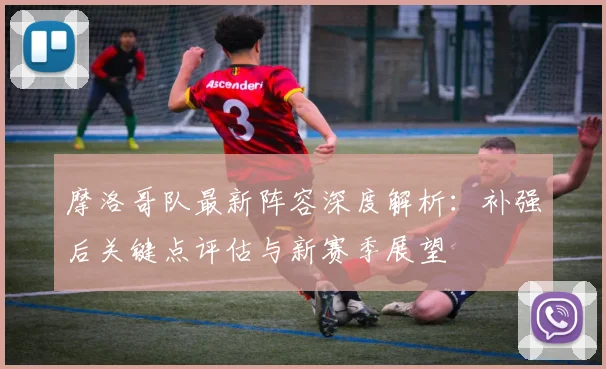 摩洛哥队最新阵容深度解析:补强后关键点评估与新赛季展望