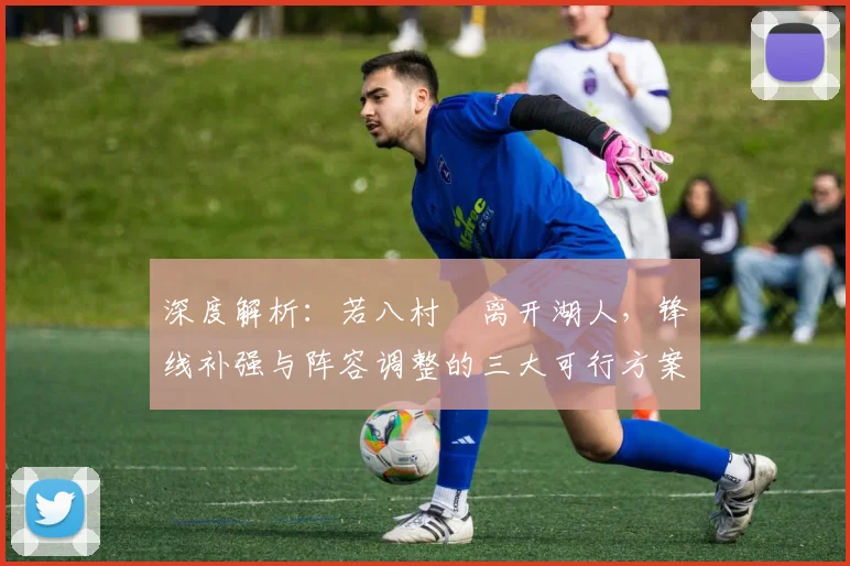 深度解析：若八村塁离开湖人，锋线补强与阵容调整的三大可行方案