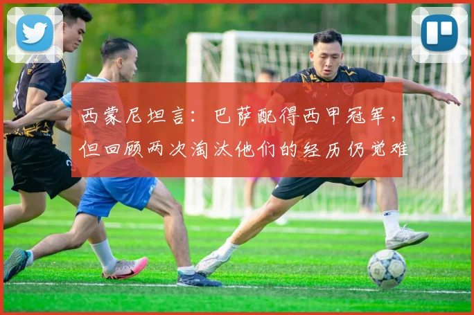 西蒙尼坦言：巴萨配得西甲冠军，但回顾两次淘汰他们的经历仍觉难以置信